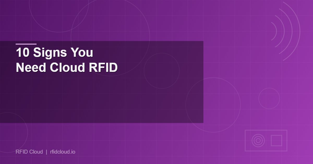 10 Signs Your Business Needs a Cloud-Based RFID System